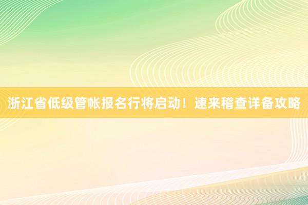 浙江省低级管帐报名行将启动！速来稽查详备攻略