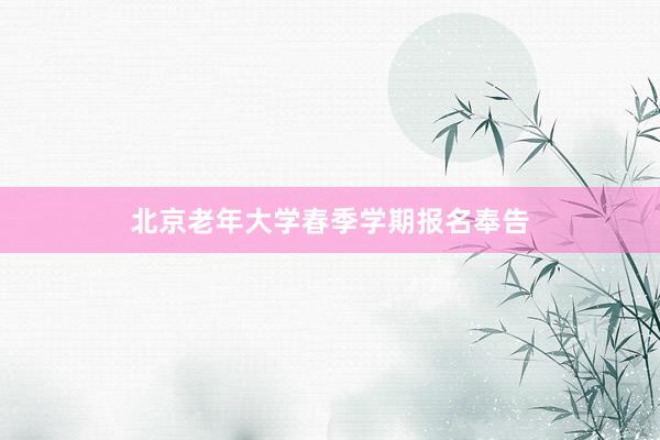 北京老年大学春季学期报名奉告