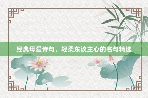 经典母爱诗句,轻柔东谈主心的名句精选